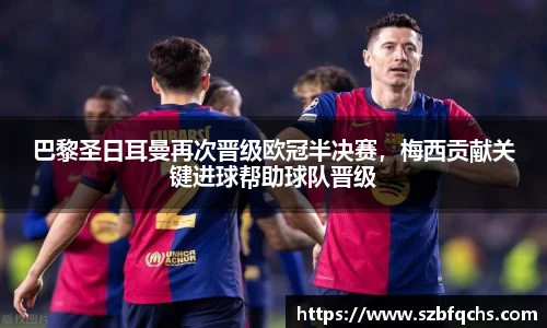 巴黎圣日耳曼再次晋级欧冠半决赛，梅西贡献关键进球帮助球队晋级