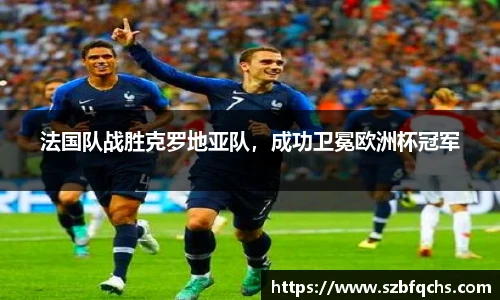 法国队战胜克罗地亚队，成功卫冕欧洲杯冠军