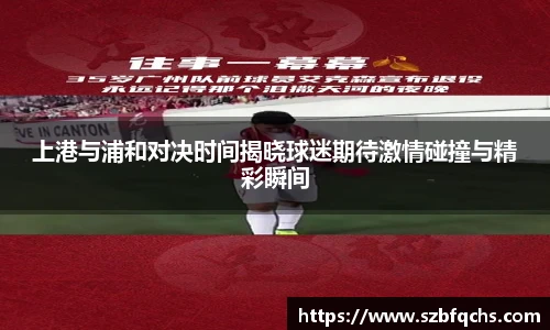 上港与浦和对决时间揭晓球迷期待激情碰撞与精彩瞬间